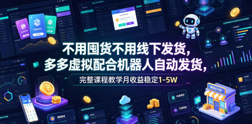不用囤货不用线下发货,多多虚拟配合机器人自动发货,完整课程教学月收益稳定1-5W【揭秘】-摇钱树