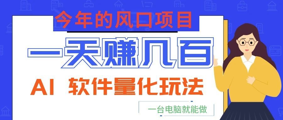 今年的风口项目，AI 软件量化玩法，让你一天赚几百，一台电脑就能做！-阿鹏创业资源网