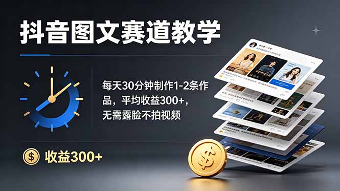 抖音图文赛道教学：每天30分钟制作1-2条作品，平均收益300+，无需露脸不拍视频-财哥网创-全网最新项目自助网站