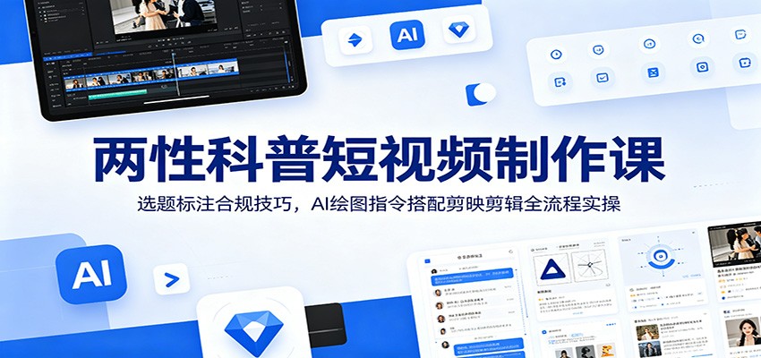 两性科普短视频制作课：选题标注合规技巧，AI绘图指令搭配剪映剪辑全流程实操-摇钱树