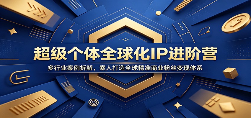 超级个体全球化IP进阶营:多行业案例拆解,素人打造全球精准商业粉丝变现体系-好学创业资源