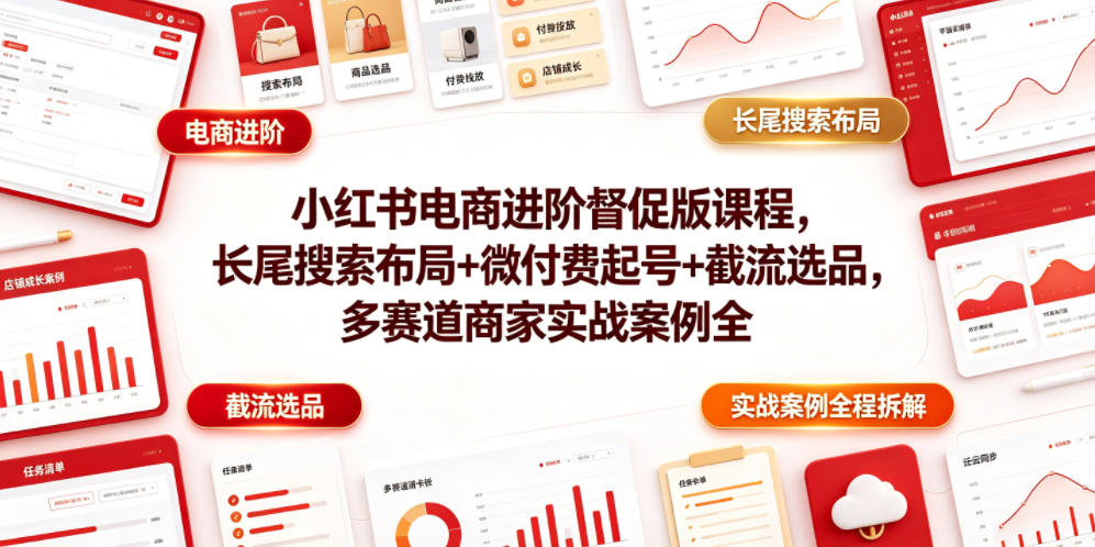 小红书电商进阶督促版课程，长尾搜索布局+微付费起号+截流选品，多赛道商家实战案例全程拆解-摇钱树