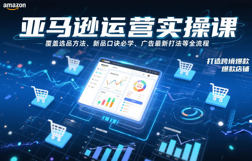 亚马逊运营实操课，覆盖选品方法、新品口诀必学、广告最新打法等全流程，打造跨境爆款店铺(更新6月)-摇钱树