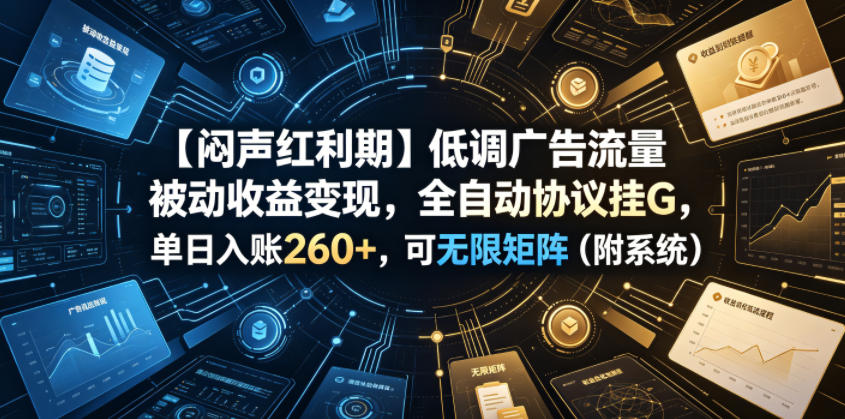 【闷声红利期】低调广告流量被动收益变现，全自动协议挂G，单日入账260+，可无限矩阵(附系统)【揭秘】-阿鹏创业资源网