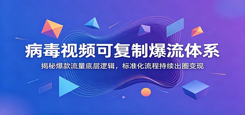 病毒视频可复制爆流体系:揭秘爆款流量底层逻辑,标准化流程持续出圈变现-轻创驿站