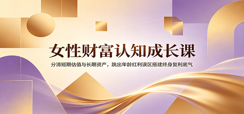 女性财富认知成长课：分清短期估值与长期资产，跳出年龄红利误区搭建终身复利底气-摇钱树