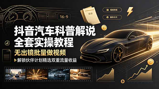 抖音汽车科普解说全套实操教程，无出镜批量做视频，解锁伙伴计划精选双重流量收益-摇钱树