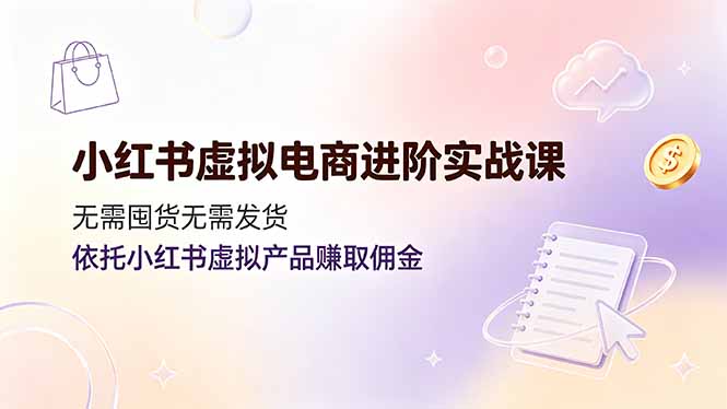 小红书虚拟电商进阶实战课，无需囤货无需发货，依托小红书虚拟产品赚取佣金-摇钱树