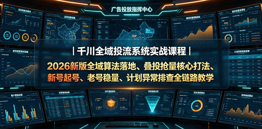 千川全域投流系统实战课程|2026新版全域算法落地、叠投抢量核心打法、新号起号、老号稳量、计划异常排查全链路教学-摇钱树