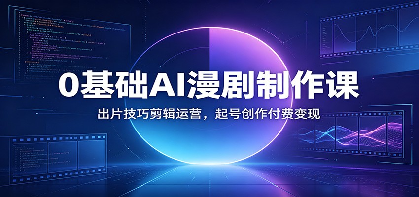 0基础AI漫剧制作课:出片技巧剪辑运营,起号创作付费变现-摇钱树