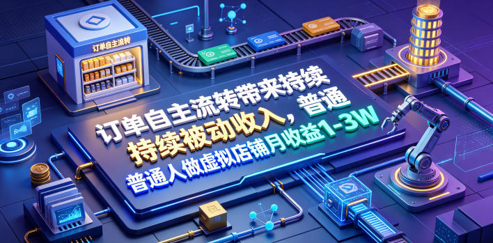 订单自主流转带来持续被动收入，普通人做虚拟店铺月收益1-3W【揭秘】-启盈社