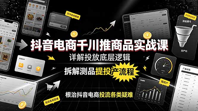 抖音电商千川推商品实战课:详解投放底层逻辑,拆解测品提投产流程,根治抖音电商投流各类疑难-摇钱树
