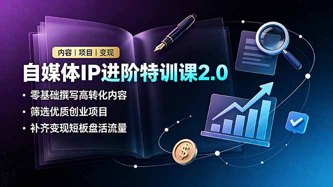 自媒体IP进阶特训课2.0,零基础撰写高转化内容,筛选优质创业项目,补齐变现短板盘活流量-摇钱树