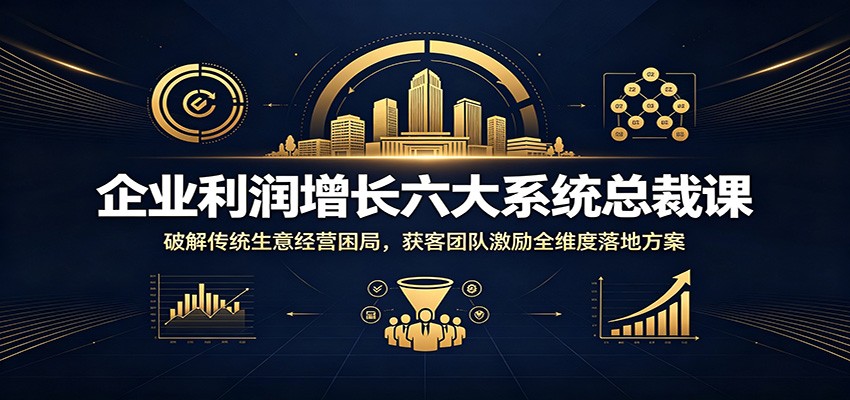 企业利润增长六大系统总裁课:破解传统生意经营困局,获客团队激励全维度落地方案-摇钱树