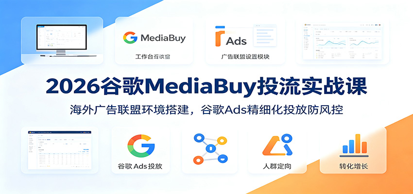 2026谷歌MediaBuy投流实战课:海外广告联盟环境搭建,谷歌Ads精细化投放防风控-摇钱树