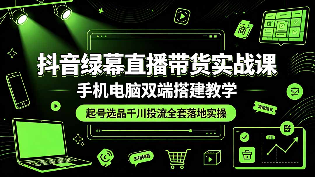 抖音绿幕直播带货实战课,手机电脑双端搭建教学,起号选品千川投流全套落地实操-摇钱树