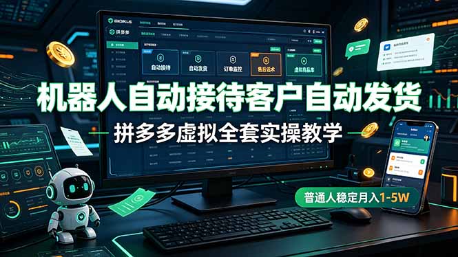 机器人自动接待客户自动发货，拼多多虚拟全套实操教学，普通人稳定月入 1-5W-摇钱树
