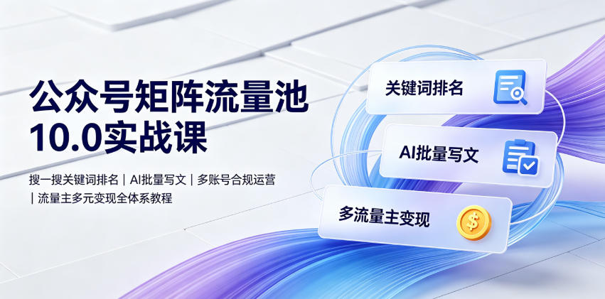 公众号矩阵流量池10.0实战课|搜一搜关键词排名、AI批量写文、多账号合规运营、流量主多元变现全体系教程-摇钱树
