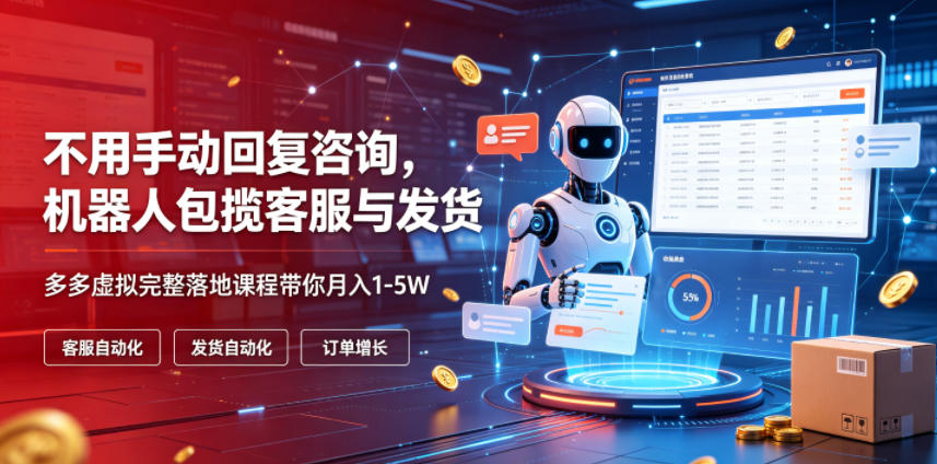 不用手动回复咨询,机器人包揽客服与发货,多多虚拟完整落地课程带你月入1-5W【揭秘】-摇钱树