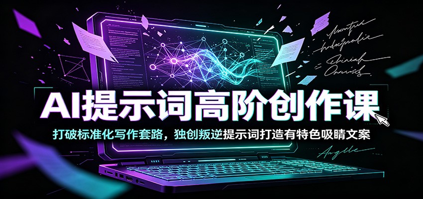 AI提示词高阶创作课:打破标准化写作套路,独创叛逆提示词打造有特色吸睛文案-启盈社