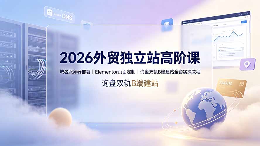 2026外贸独立站高阶课·域名服务器部署｜Elementor页面定制｜询盘双轨B端建站全套实操教程-摇钱树