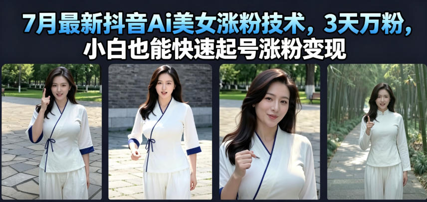 7月最新抖音Ai美女涨粉技术,3天万粉,小白也能快速起号涨粉变现-资源社·项目库