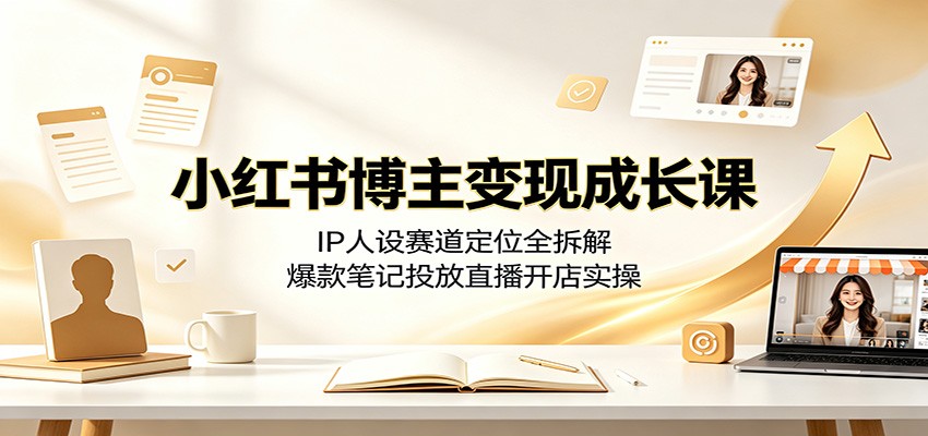 小红书博主变现成长课：IP人设赛道定位全拆解，爆款笔记投放直播开店实操-摇钱树