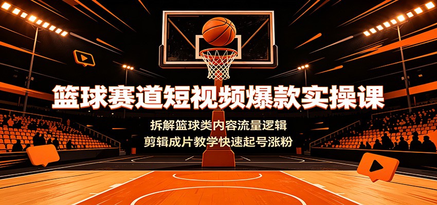 篮球赛道短视频爆款实操课:拆解篮球类内容流量逻辑,剪辑成片教学快速起号涨粉-摇钱树