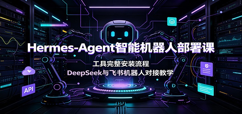 Hermes-Agent智能机器人部署课:工具完整安装流程,DeepSeek与飞书机器人对接教学-摇钱树