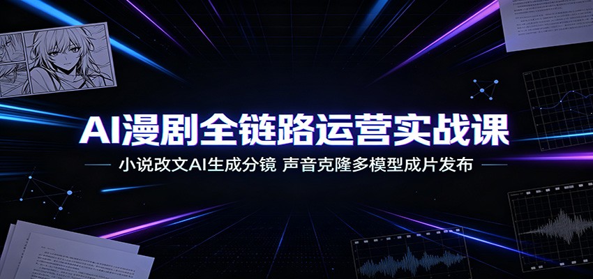 AI漫剧全链路运营实战课:小说改文AI生成分镜,声音克隆多模型成片发布-摇钱树
