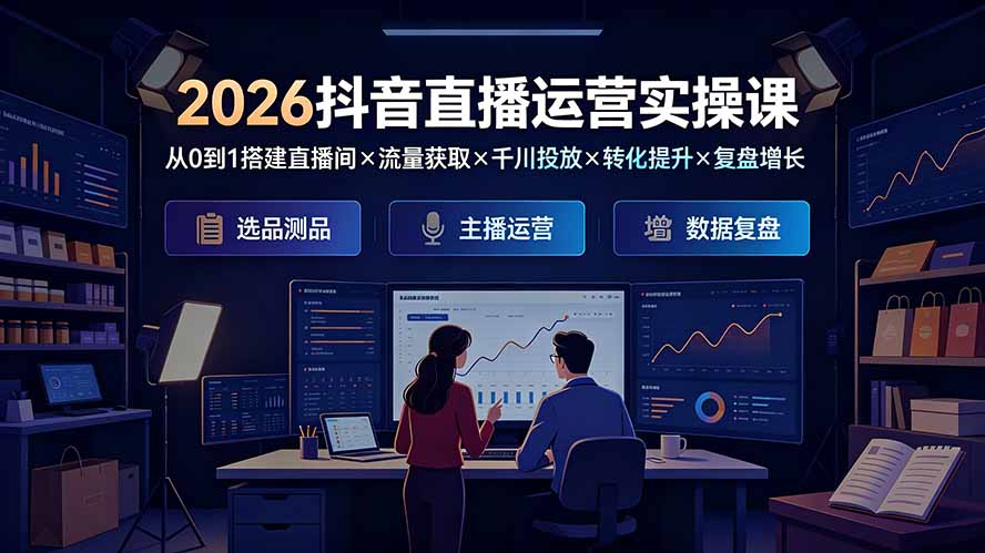 2026抖音直播运营实操课:从0到1搭建直播间×流量获取×千川投放×转化提升×复盘增长,系统掌握完整闭环-摇钱树