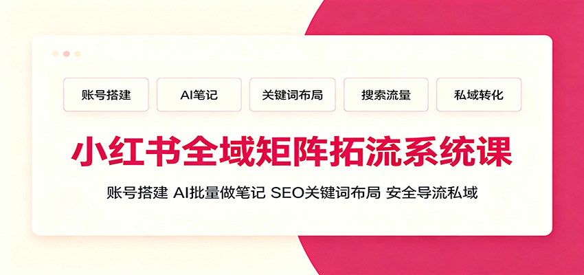 小红书全域矩阵拓流系统课:账号搭建、AI批量做笔记,SEO关键词布局、安全导流私域-摇钱树