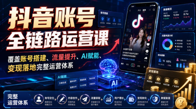 抖音账号全链路运营课，覆盖账号搭建、流量提升、AI赋能、变现落地完整运营体系-摇钱树