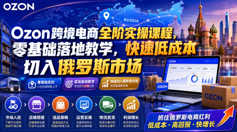 Ozon跨境电商全阶实操课程,零基础落地教学,快速低成本切入俄罗斯市场-摇钱树