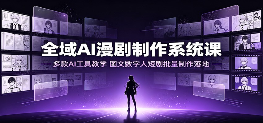 全域AI漫剧制作系统课：多款AI工具教学，图文数字人短剧批量制作落地-摇钱树
