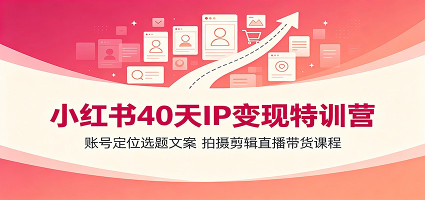 小红书40天IP变现特训营:账号定位选题文案,拍摄剪辑直播带货课程-摇钱树