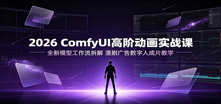 2026 ComfyUI高阶动画实战课:全新模型工作流拆解,漫剧广告数字人成片教学-摇钱树