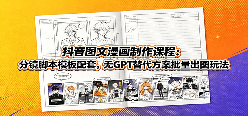 抖音图文漫画制作课程:分镜脚本模板配套,无GPT替代方案批量出图玩法-摇钱树