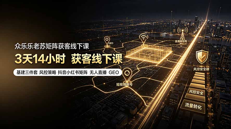 众乐乐老苏矩阵获客线下课:3天14小时×基建三件套×风控策略×抖音小红书矩阵×无人直播×GEO-盈科项目资源网