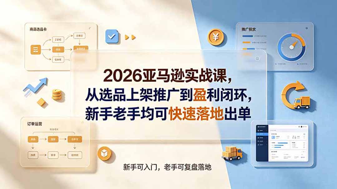 2026亚马逊实战课,从选品上架推广到盈利闭环,新手老手均可快速落地出单-摇钱树