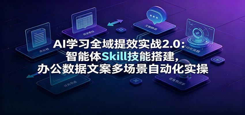 AI学习全域提效实战2.0:智能体Skill技能搭建,办公数据文案多场景自动化实操-摇钱树