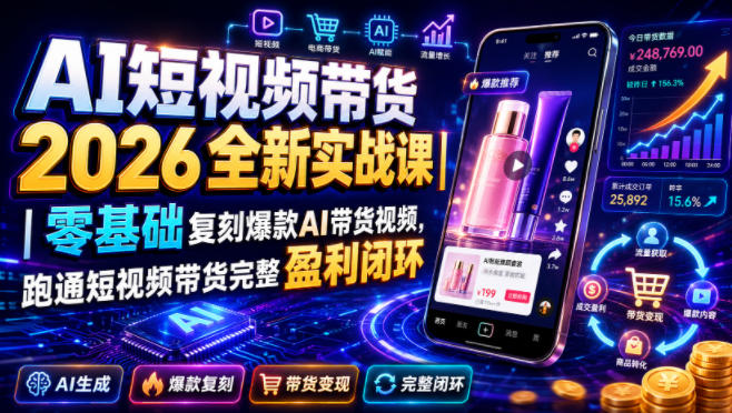 AI短视频带货2026全新实战课|零基础复刻爆款AI带货视频,跑通短视频带货完整盈利闭环-摇钱树