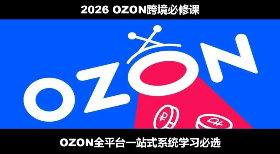 2026最新OZON全流程运营实操跨境电商平台教程,OZON全流程一站式系统学习必修课,从开店到跟卖到精铺-摇钱树