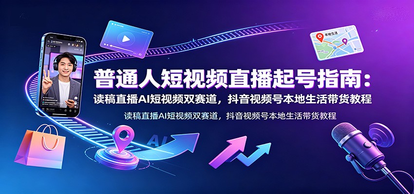 普通人短视频直播起号指南:读稿直播AI短视频双赛道,抖音视频号本地生活带货教程-摇钱树
