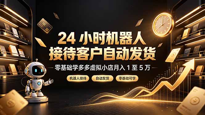 24 小时机器人接待客户自动发货,零基础学多多虚拟小店月入 1 至 5 万-摇钱树