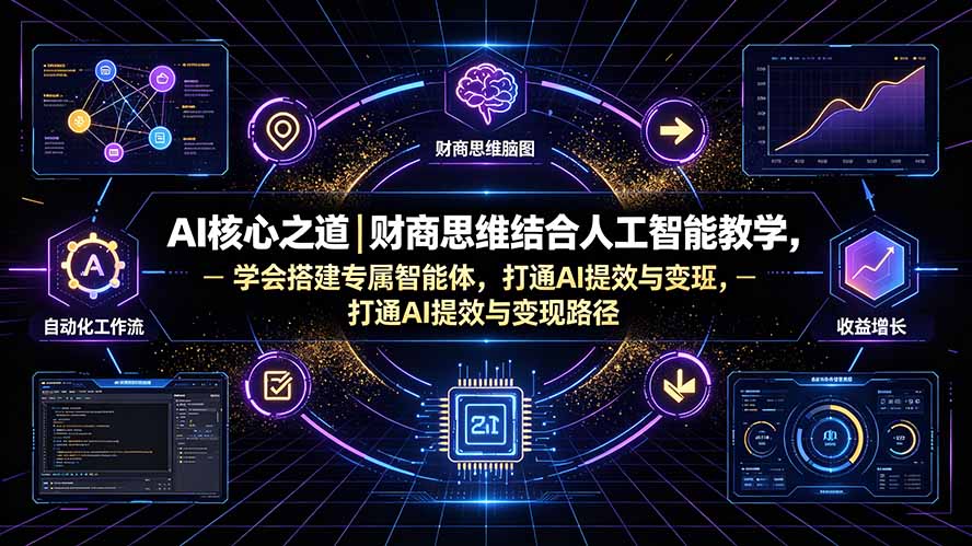 AI核心之道|财商思维结合人工智能教学,学会搭建专属智能体,打通AI提效与变现路径-阿鹏创业资源网