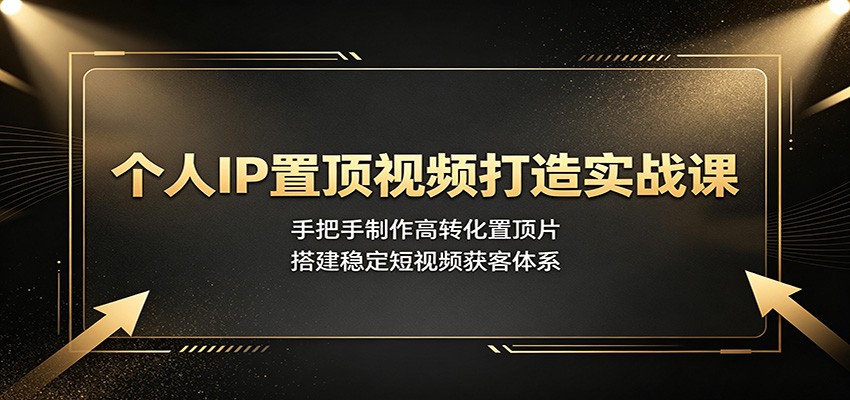 个人IP置顶视频打造实战课：手把手制作高转化置顶片，搭建稳定短视频获客体系-摇钱树