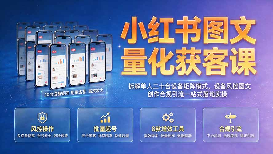 小红书图文量化获客课｜拆解单人二十台设备矩阵模式，设备风控图文创作合规引流一站式落地实操-摇钱树