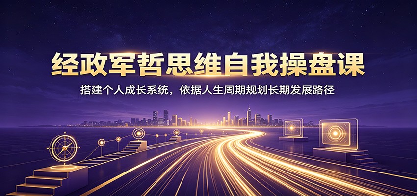 经政军哲思维自我操盘课:搭建个人成长系统,依据人生周期规划长期发展路径-阿鹏创业资源网