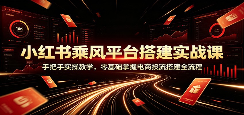 小红书乘风平台搭建实战课:手把手实操教学,零基础掌握电商投流搭建全流程-摇钱树